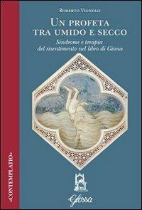 Un profeta tra umido e secco. Sindrome e terapia del risentimento nel libro di Giona - Roberto Vignolo - Libro Glossa 2013, Contemplatio | Libraccio.it