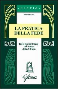 La pratica della fede. Teologia pastorale nel tempo della Chiesa - Bruno Seveso - Libro Glossa 2010, Lectio | Libraccio.it