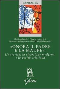 «Onora il padre e la madre». L'autorità: la rimozione moderna e la verità cristiana - Giuseppe Angelini, Duilio Albarello, Gianantonio Borgonovo - Libro Glossa 2012, Sapientia | Libraccio.it