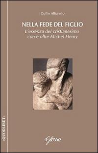 Nella fede del Figlio. L'essenza del cristianesimo con e oltre Michel Henry - Duilio Albarello - Libro Glossa 2014, Quodlibet | Libraccio.it
