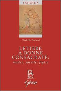 Lettere a donne consacrate: madri, sorelle, figlie - Charles de Foucauld - Libro Glossa 2015, Sapientia | Libraccio.it