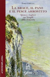 La brace, il pane e il pesce arrostito. Sprazzi e bagliori sui Vangeli della domenica - Dario Cornati - Libro Glossa 2016, Contemplatio | Libraccio.it