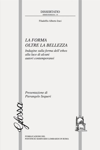 La forma oltre la bellezza. Indagine sulla forma dell'ethos alla luce di alcuni autori contemporanei - Filadelfio Alberto Iraci - Libro Glossa 2017, Dissertatio series romana | Libraccio.it