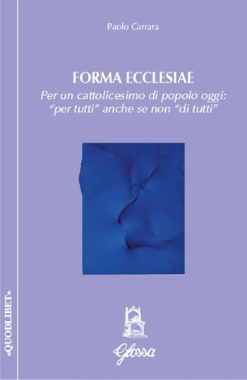 Forma ecclesiae. Per un cattolicesimo di popolo oggi: «per tutti» anche se non «di tutti» - Paolo Carrara - Libro Glossa 2017, Quodlibet | Libraccio.it