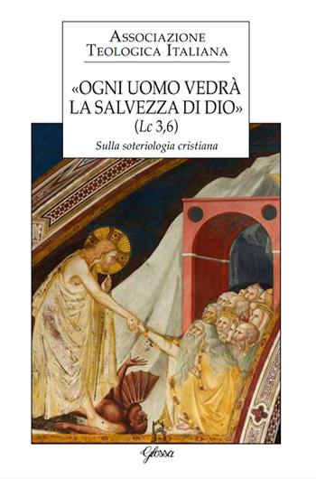 «Ogni uomo vedrà la salvezza di Dio» (Lc 3,6). Sulla soteriologia cristiana. Atti del XXIV Congresso dell'Associazione Teologica Italiana (Assisi, 31 agosto-4 settembre 2015)  - Libro Glossa 2018, Forum ATI | Libraccio.it