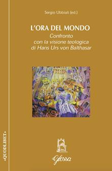 L'ora del mondo. Confronto con la visione teologica di Hans Urs von Balthasar - Sergio Ubbiali - Libro Glossa 2019, Quodlibet | Libraccio.it