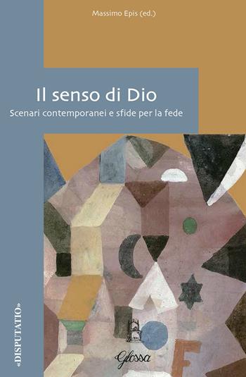 Il senso di Dio. Scenari contemporanei e sfide per la fede  - Libro Glossa 2019, Disputatio | Libraccio.it