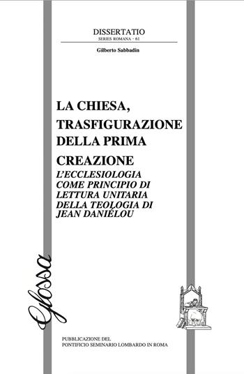 La Chiesa, trasfigurazione della prima creazione. L'ecclesiologia come principio di lettura unitaria della teologia di Jean Daniélou - Gilberto Sabbadin - Libro Glossa 2019, Dissertatio series romana | Libraccio.it
