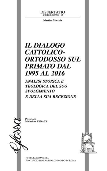 Il dialogo cattolico-ortodosso sul primato dal 1995 al 2016. Analisi storica e teologica del suo svolgimento e della sua recezione - Martino Mortola - Libro Glossa 2019, Dissertatio series romana | Libraccio.it