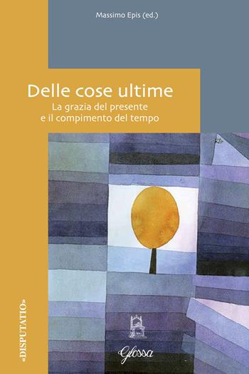Delle cose ultime. La grazia del presente e il compimento del tempo  - Libro Glossa 2020, Disputatio | Libraccio.it