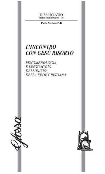 L'incontro con Gesù risorto. Fenomenologia e linguaggio dell’inizio della fede cristiana - Paolo Poli - Libro Glossa 2023, Dissertatio. Series mediolanensis | Libraccio.it