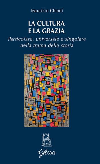 La cultura e la grazia. Particolare universale e singolare nella trama della storia - Maurizio Chiodi - Libro Glossa 2024, Quodlibet | Libraccio.it