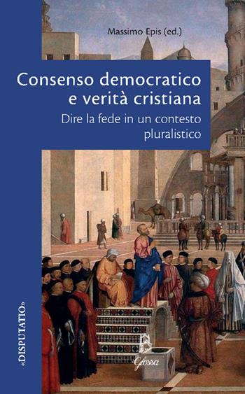 Consenso democratico e verità cristiana. Dire la fede in un contesto pluralistico  - Libro Glossa 2025, Disputatio | Libraccio.it
