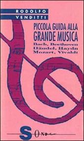 Piccola guida alla grande musica. Vol. 1: Vivaldi, Bach, Haendel, Haydn, Mozart, Beethoven.