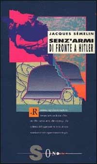 Senz'armi di fronte a Hitler. La Resistenza civile in Europa (1939-1943) - Jacques Sémelin - Libro Sonda 1993, Saggi | Libraccio.it