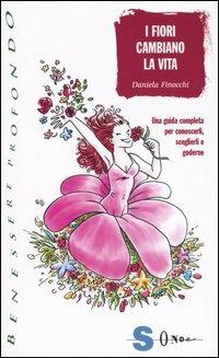 I fiori cambiano la vita. Una guida completa per conoscerli, sceglierli e goderne - Daniela Finocchi - Libro Sonda 2005, Benessere profondo | Libraccio.it