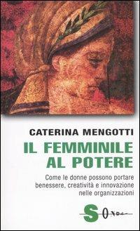 Il femminile al potere. Come le donne possono portare benessere, creatività e innovazione nelle organizzazioni - Caterina Mengotti - Libro Sonda 2006, Saggi | Libraccio.it