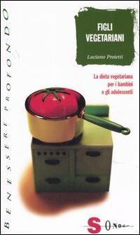 Figli vegetariani. La dieta vegetariana per i bambini e gli adolescenti - Luciano Proietti - Libro Sonda 2006, Benessere profondo | Libraccio.it