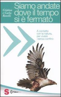 Siamo andate dove il tempo si è fermato. A contatto con la natura, per vivere «senza confini» - Cristina Rovelli, Carla Rovelli - Libro Sonda 2009, Guide | Libraccio.it