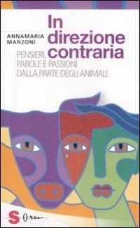 In direzione contraria. Pensieri, parole e passioni dalla parte degli animali - Annamaria Manzoni - Libro Sonda 2009, Saggi | Libraccio.it