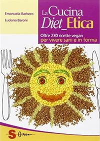 La cucina diet etica. Oltre 230 ricette vegan per vivere sani e in forma - Emanuela Barbero, Luciana Baroni - Libro Sonda 2010, Percorsi di sapori e saperi | Libraccio.it