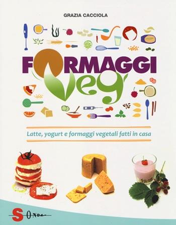 Formaggi veg. Latte, yogurt e formaggi vegetali fatti in casa - Grazia Cacciola - Libro Sonda 2013, Percorsi di sapori e saperi | Libraccio.it