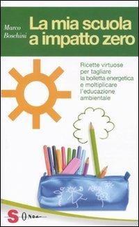 La mia scuola a impatto zero. Ricette virtuose per tagliare la bolletta energetica e moltiplicare l'educazione ambientale - Marco Boschini - Libro Sonda 2012, Guide | Libraccio.it