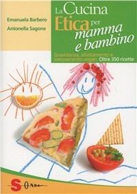 La cucina etica per mamma e bambino. Gravidanza, allattamento e svezzamento vegan. Oltre 350 ricette - Emanuela Barbero, Antonella Sagone - Libro Sonda 2012, Percorsi di sapori e saperi | Libraccio.it