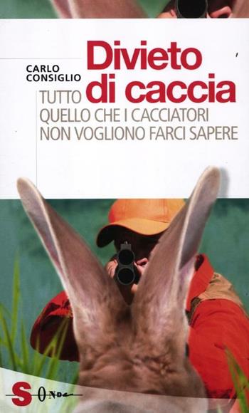 Divieto di caccia. Tutto quello che i cacciatori non vogliono farci sapere - Carlo Consiglio - Libro Sonda 2012, Saggi | Libraccio.it