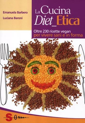 La cucina diet etica. Oltre 230 ricette vegan per vivere sani e in forma - Emanuela Barbero, Luciana Baroni - Libro Sonda 2012, Percorsi di sapori e saperi | Libraccio.it