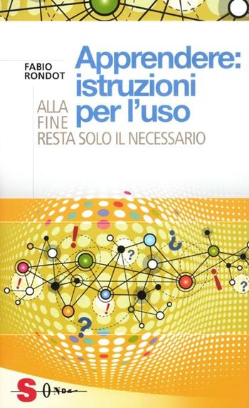 Apprendere: istruzioni per l'uso. Alla fine resta solo il necessario - Fabio Rondot - Libro Sonda 2012, Saggi | Libraccio.it