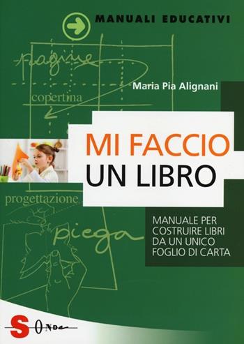 Mi faccio un libro. Manuale per costruire libri da un unico foglio di carta - M. Pia Alignani - Libro Sonda 2013, Manuali educativi | Libraccio.it