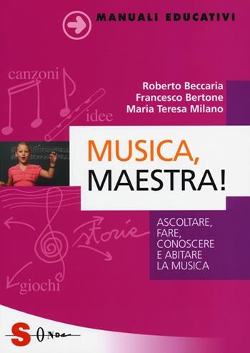 Musica, maestra! Ascoltare, fare, conoscere e abitare la musica - Roberto Beccaria, Francesco Bertone, Maria Teresa Milano - Libro Sonda 2013, Manuali educativi | Libraccio.it