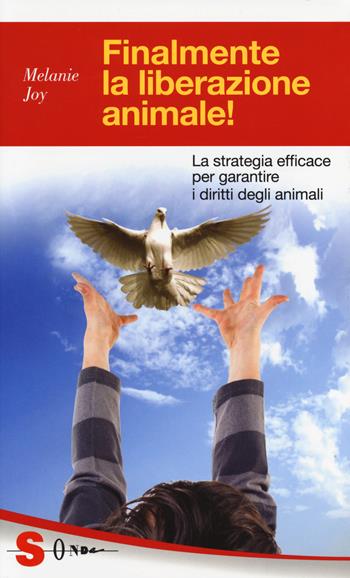 Finalmente la liberazione animale! La strategia efficace per garantire i diritti degli animali - Melanie Joy - Libro Sonda 2014, Guide | Libraccio.it