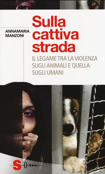 Sulla cattiva strada. Il legame tra la violenza sugli animali e quella sugli umani - Annamaria Manzoni - Libro Sonda 2014, Saggi | Libraccio.it