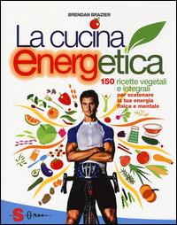 La cucina energetica. 150 ricette vegetali e integrali per scatenare la tua energia fisica e mentale - Brendan Brazier - Libro Sonda 2014 | Libraccio.it
