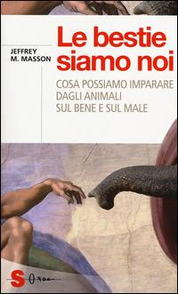 Le bestie siamo noi. Cosa possiamo imparare dagli animali sul bene e sul male - Jeffrey Moussaieff Masson - Libro Sonda 2014, Saggi | Libraccio.it