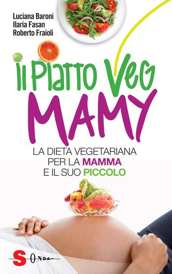 Il piatto veg mamy. La dieta vegetariana per la mamma e il suo piccolo - Luciana Baroni, Ilaria Fasan, Roberto Fraioli - Libro Sonda 2015, Saggi | Libraccio.it