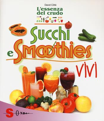 Succhi e smoothies vivi. L'essenza del crudo - David Côtè - Libro Sonda 2015, Percorsi di sapori e saperi | Libraccio.it