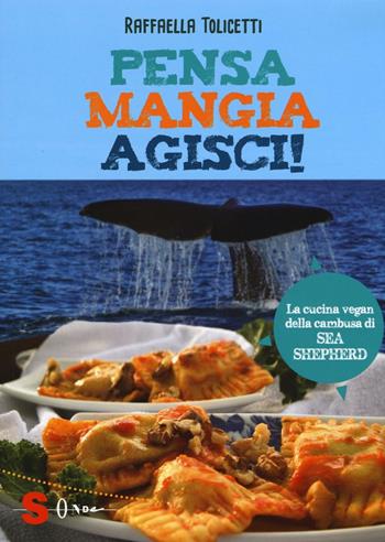 Pensa, mangia, agisci! La cucina vegan della cambusa di Sea Shepeard - Raffaella Tolicetti - Libro Sonda 2016, Veg in tasca | Libraccio.it