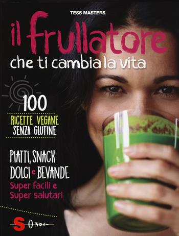 Il frullatore che ti cambia la vita. Ediz. illustrata - Tess Masters - Libro Sonda 2015, Percorsi di sapori e saperi | Libraccio.it