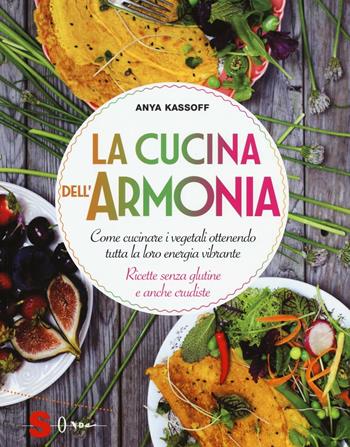 La cucina dell'armonia. Come cucinate i vegetali ottenendo tutta la loro energia vibrante. Ricette senza glutine e anche crudiste. Ediz. illustrata - Anya Kassoff - Libro Sonda 2016, Percorsi di sapori e saperi | Libraccio.it