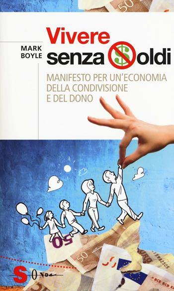 Vivere senza soldi. Manifesto per un'economia della condivisione e del dono - Mark Boyle - Libro Sonda 2017, Saggi | Libraccio.it