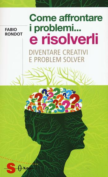 Come affrontare i problemi... e risolverli. Diventare creativi e problem solver - Fabio Rondot - Libro Sonda 2016, Saggi | Libraccio.it