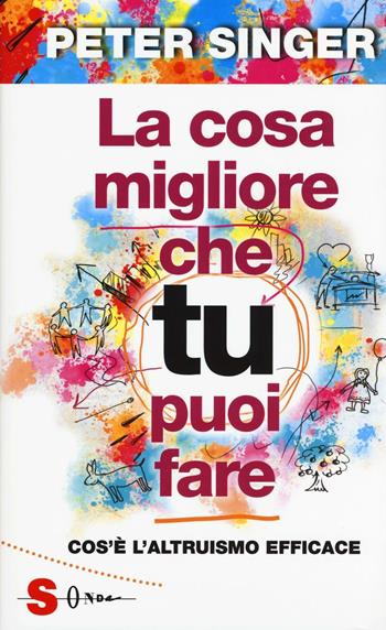 La cosa migliore che tu puoi fare. Cos'è l'altruismo efficace - Peter Singer - Libro Sonda 2016, Saggi | Libraccio.it