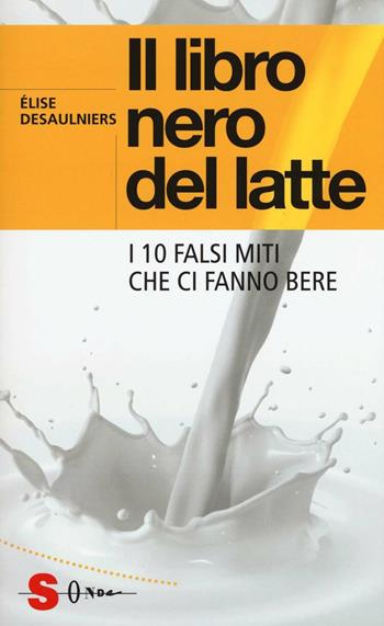 Il libro nero del latte. I 10 falsi miti che ci fanno bere - Élise Desaulniers - Libro Sonda 2018, Saggi | Libraccio.it