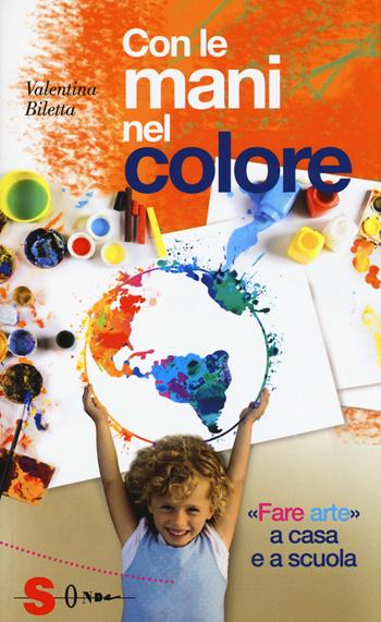 Con le mani nel colore. «Fare arte» a casa e a scuola - Valentina Biletta - Libro Sonda 2017, Guide | Libraccio.it