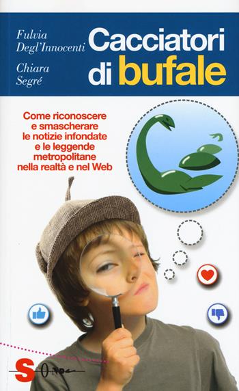 Cacciatori di bufale. Come riconoscere e smascherare le notizie infondate e le leggende metropolitane nella realtà e nel Web - Fulvia Degl'Innocenti, Chiara Valentina Segré - Libro Sonda 2017, Guide | Libraccio.it