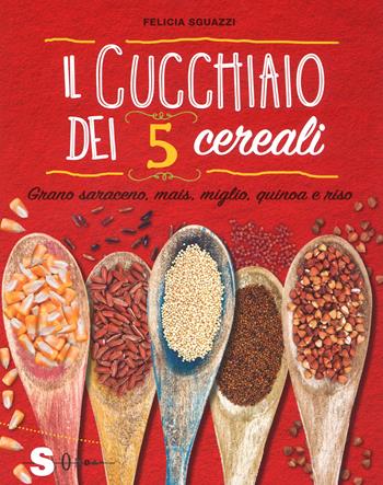 Il cucchiaio dei 5 cereali. Grano saraceno, mais, miglio, quinoa e riso - Felicia Sguazzi - Libro Sonda 2018, Percorsi di sapori e saperi | Libraccio.it