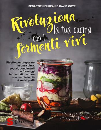 Rivoluziona la tua cucina con i fermenti vivi. Ricette per preparare in casa birra, yogurt, condimenti e formaggi fermentati... e dare una marcia in più ai vostri piatti - Sébastien Bureau, David Côtè - Libro Sonda 2017 | Libraccio.it